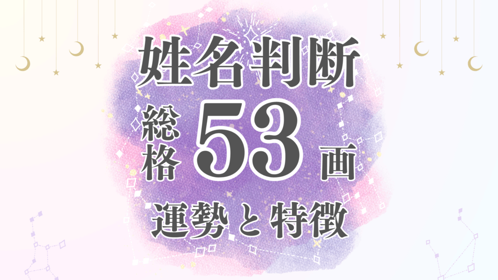 姓名判断「53画」総画数の運勢と男女別の特徴とは？有名人や芸能人から恋愛・結婚・仕事・家庭・金運まで